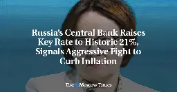 Russia’s Central Bank Raises Key Rate to Historic 21%, Signals Aggressive Fight to Curb Inflation
 - The Moscow Times