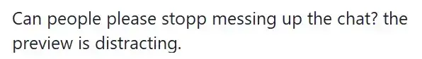 A question reading &quot;Can people please stop messing up the chat? The preview is distracting.&quot;