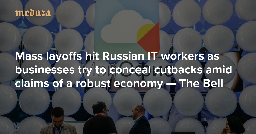 Mass layoffs hit Russian IT workers as businesses try to conceal cutbacks amid claims of a robust economy — The Bell — Meduza