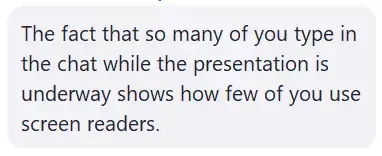 A comment reading &quot;The fact that so many of you type in the chat while the presentation is underway shows how few of you use screen readers.&quot; 