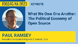 FOSS4GNA 2023 | What We Owe One Another: The Political Economy of Open Source - Paul Ramsey