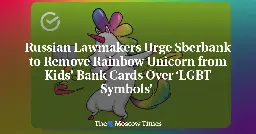 Russian Lawmakers Urge Sberbank to Remove Rainbow Unicorn from Kids' Bank Cards Over ‘LGBT Symbols’  - The Moscow Times