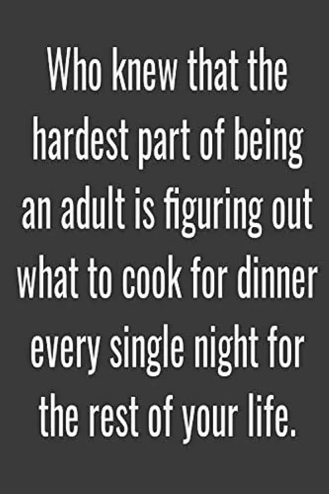 quote - who knew that the hardest part of being an adult is figuring out what to cook for dinner every single night for the rest of your life